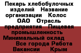 Пекарь хлебобулочных изделий › Название организации ­ Колос-3, ОАО › Отрасль предприятия ­ Пищевая промышленность › Минимальный оклад ­ 21 000 - Все города Работа » Вакансии   . Крым,Октябрьское